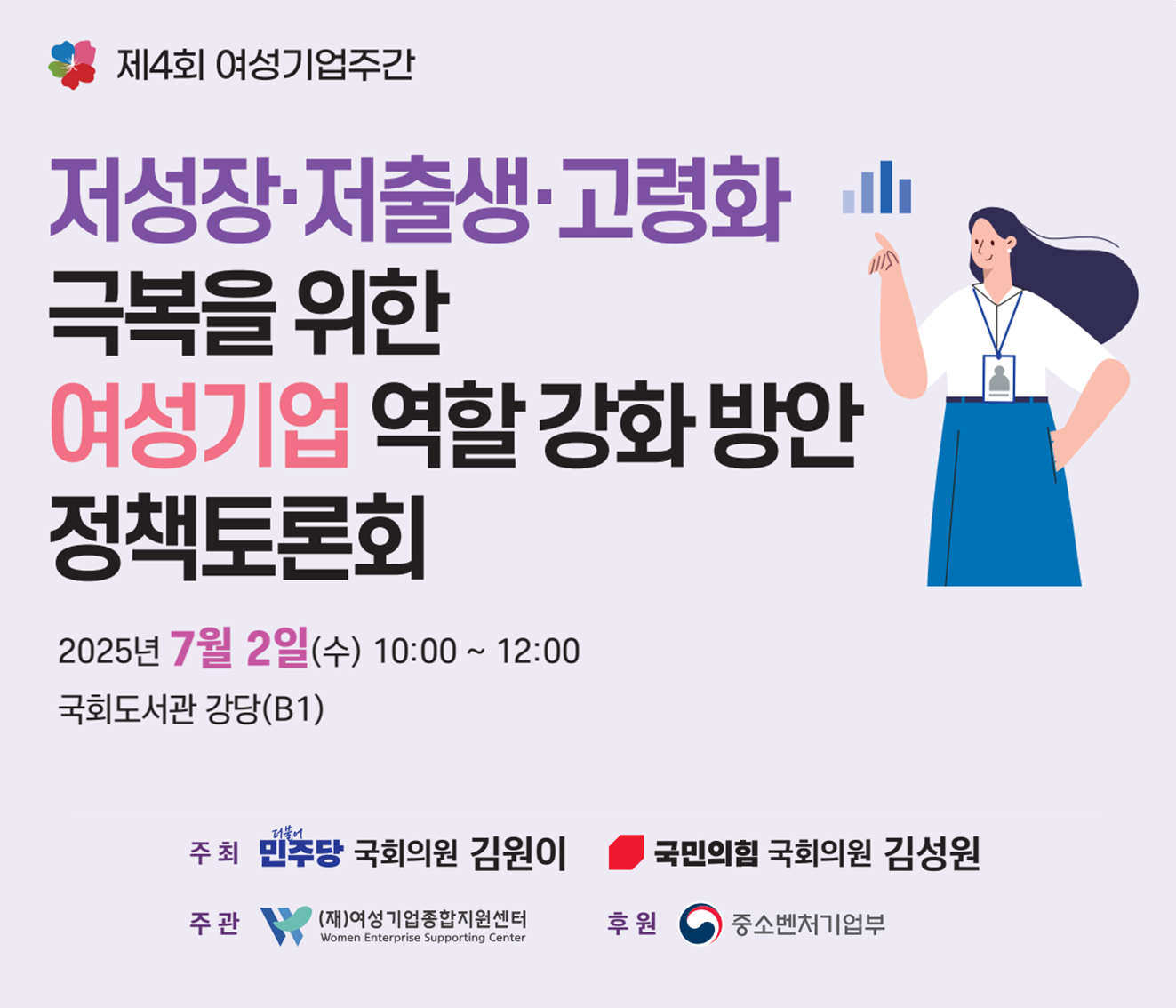 제4회 여성기업주간 | 저성장·저출생·고령화 극복을 위한 여성기업 역할 강화 방안 정책토론회 | 2025년 7월 2일(수) 10:00 ~ 12:00 국회도서관 강당(B1)